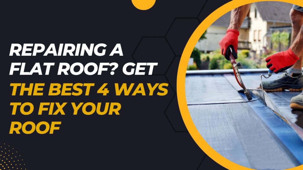 Repairing a Flat Roof? Get the Best 4 Ways to Fix Your Roof