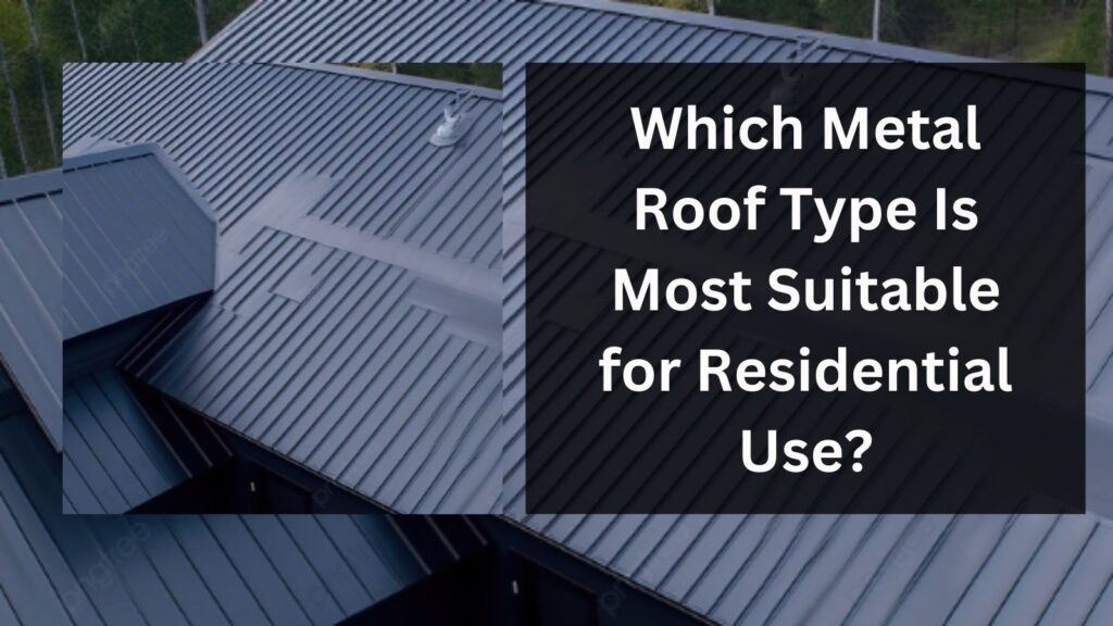 Which Metal Roof Type Is Most Suitable for Residential Use?