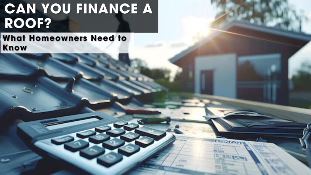 Can You Finance a Roof? What Homeowners Need to Know 