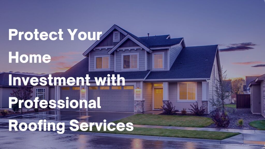 Protect Your Home Investment with Professional Roofing Services 